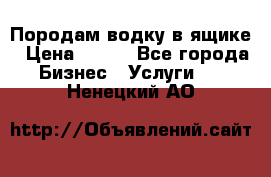 Породам водку в ящике › Цена ­ 950 - Все города Бизнес » Услуги   . Ненецкий АО